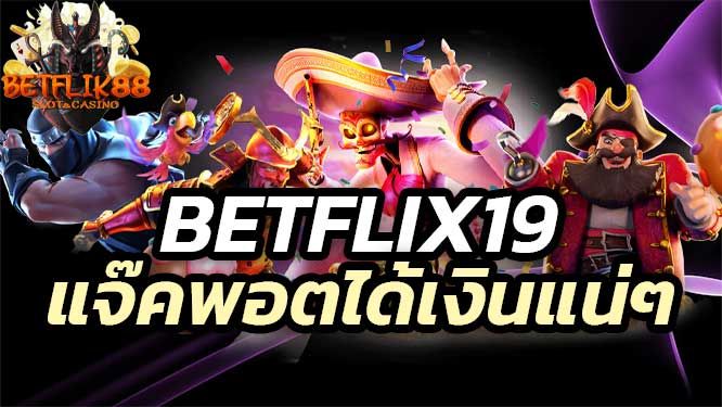 Betflix19 เว็บดีที่ทุกคนต้องการเข้าเล่น แตกง่าย แจ๊คพอตแตกไว ได้เงินแน่ๆ